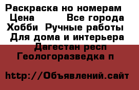 Раскраска но номерам › Цена ­ 500 - Все города Хобби. Ручные работы » Для дома и интерьера   . Дагестан респ.,Геологоразведка п.